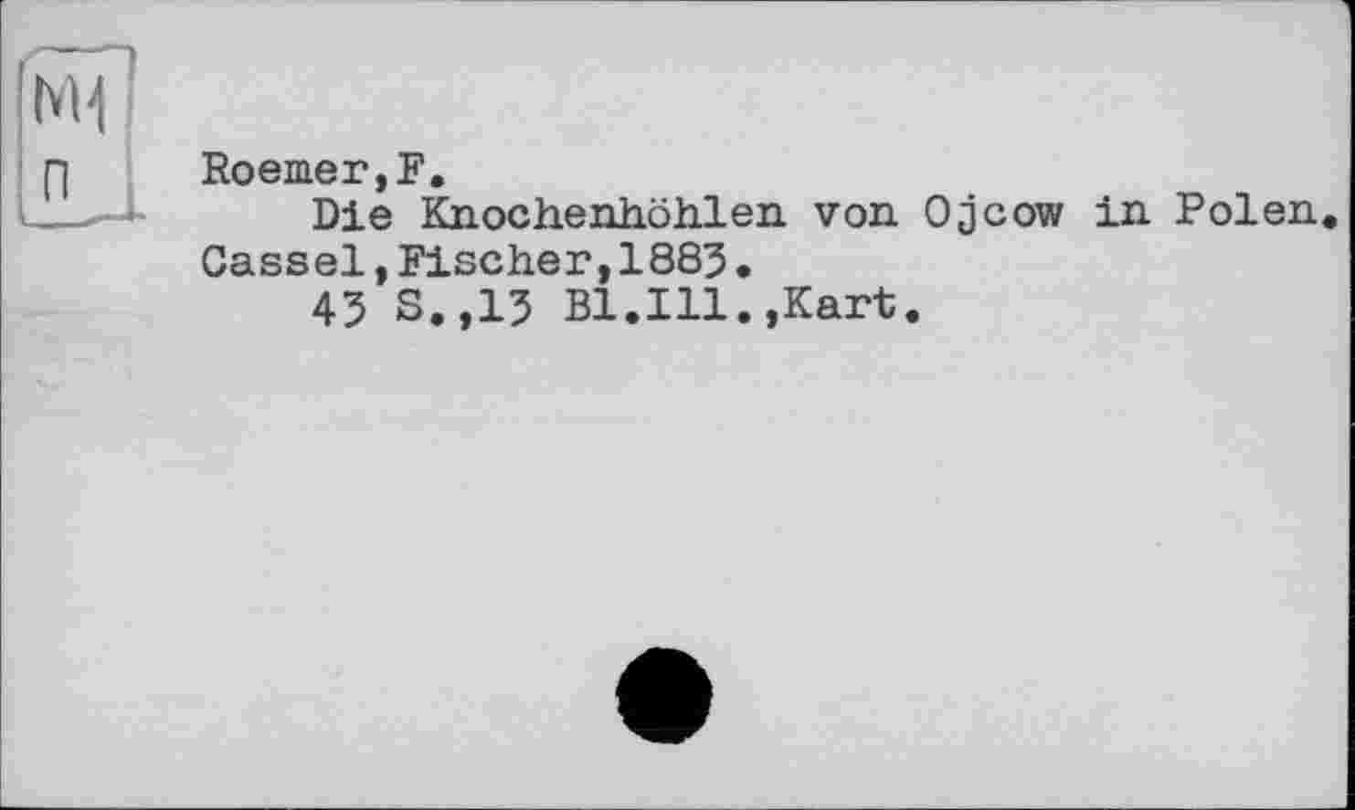 ﻿Roemer,F,
Die Knochenhöhlen von Ojcow in Polen.
Cassel,Fischer,1885.
45 S.,15 Bl.Ill.,Kart.